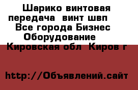 Шарико винтовая передача, винт швп  . - Все города Бизнес » Оборудование   . Кировская обл.,Киров г.